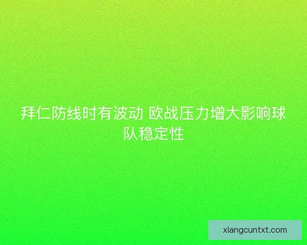 拜仁防线时有波动 欧战压力增大影响球队稳定性
