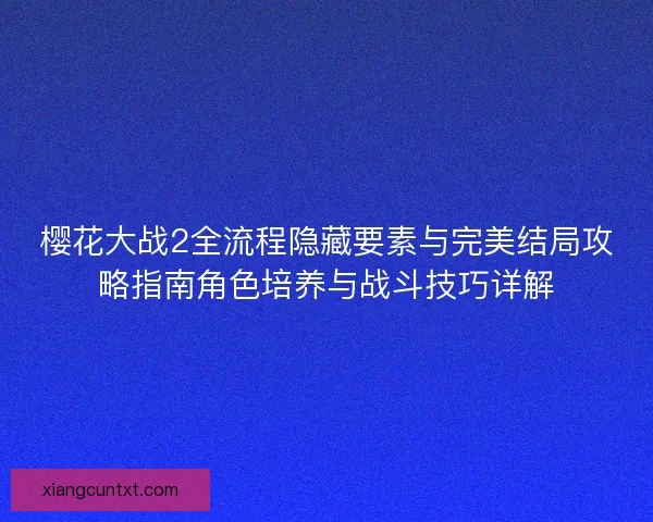 樱花大战2全流程隐藏要素与完美结局攻略指南角色培养与战斗技巧详解