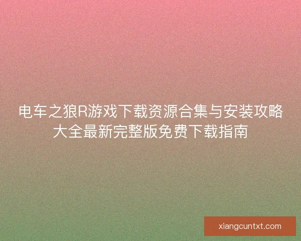 电车之狼R游戏下载资源合集与安装攻略大全最新完整版免费下载指南