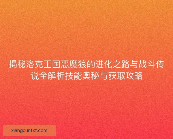 揭秘洛克王国恶魔狼的进化之路与战斗传说全解析技能奥秘与获取攻略
