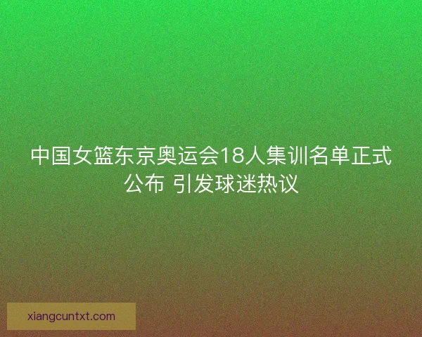 中国女篮东京奥运会18人集训名单正式公布 引发球迷热议