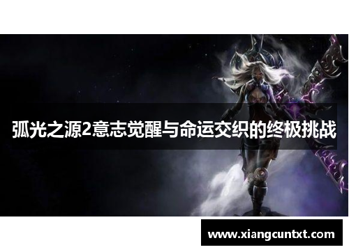弧光之源2意志觉醒与命运交织的终极挑战